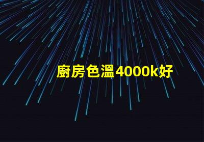 廚房色溫4000k好還是6500k 書房色溫4000k好還是6500k